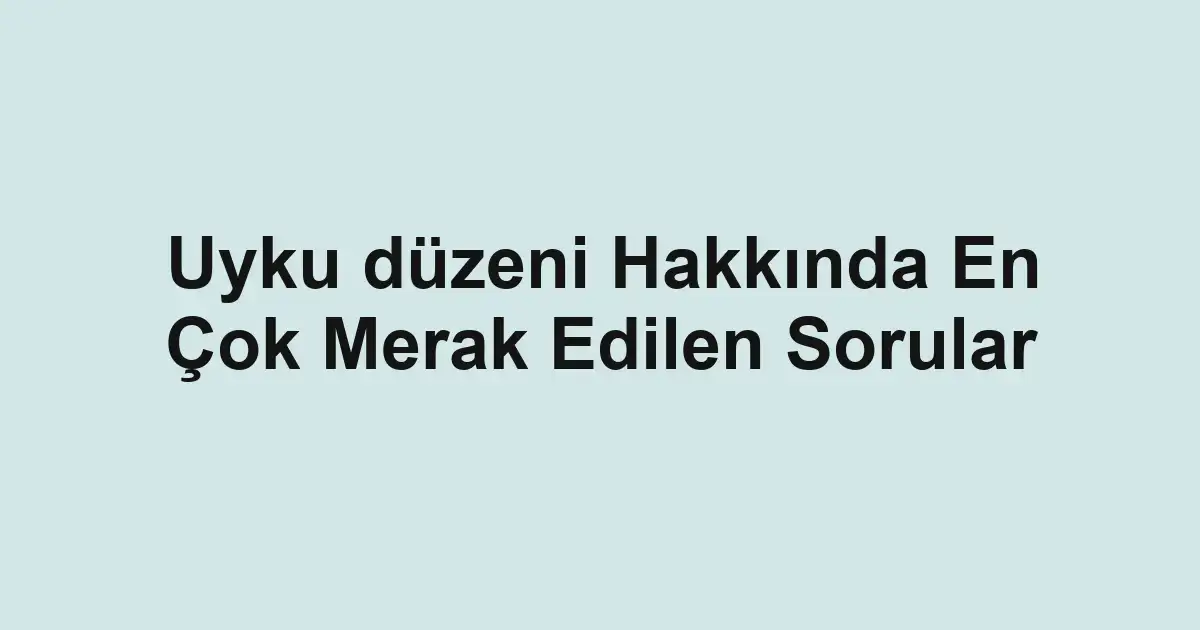 Uyku düzeni Hakkında En Çok Merak Edilen Sorular