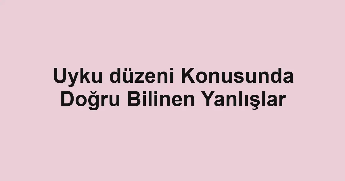 Uyku düzeni Konusunda Doğru Bilinen Yanlışlar