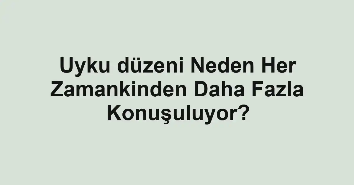 Uyku düzeni Neden Her Zamankinden Daha Fazla Konuşuluyor?