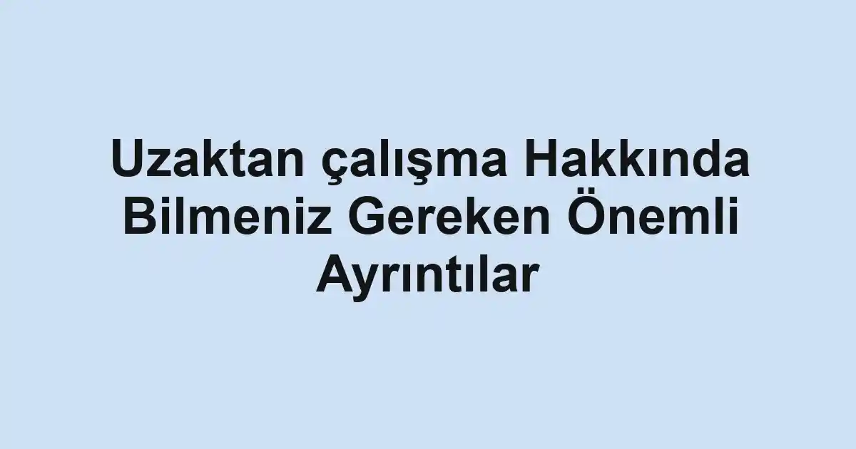 Uzaktan çalışma Hakkında Bilmeniz Gereken Önemli Ayrıntılar