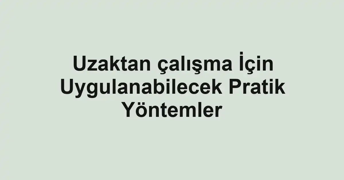 Uzaktan çalışma İçin Uygulanabilecek Pratik Yöntemler