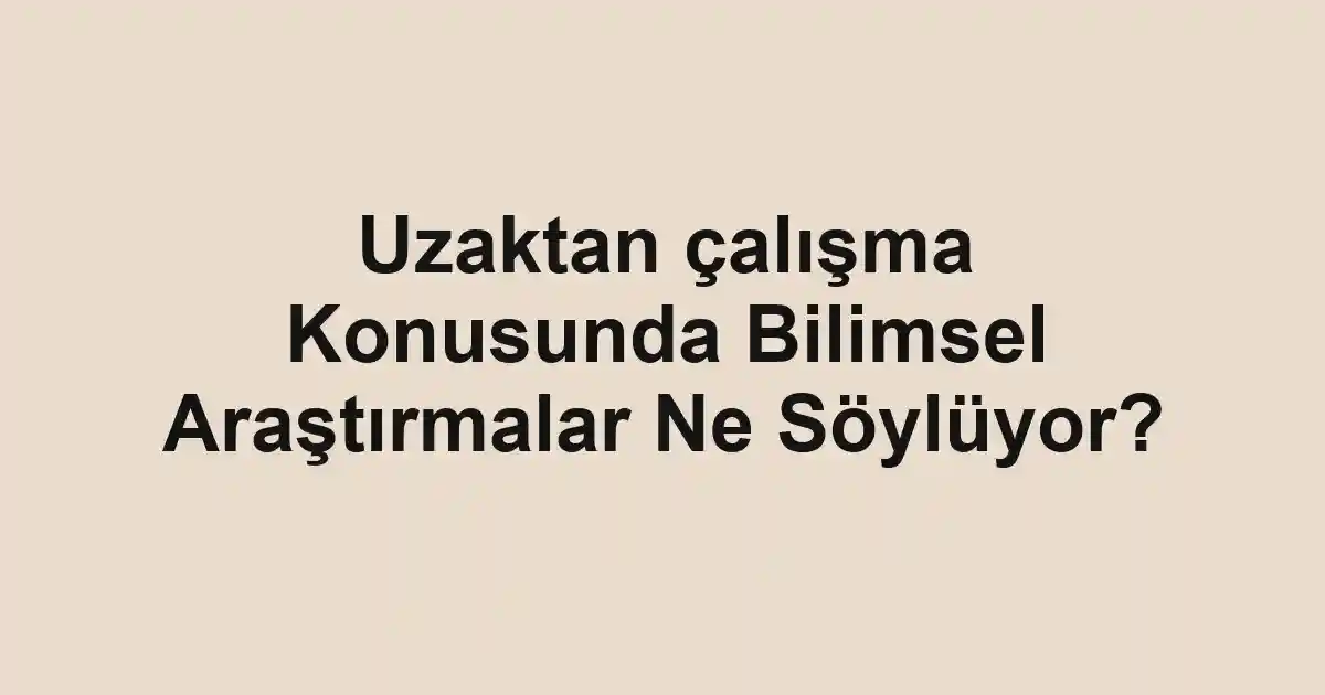 Uzaktan çalışma Konusunda Bilimsel Araştırmalar Ne Söylüyor?