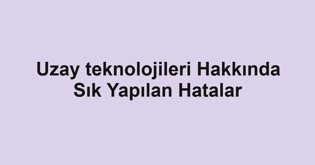 Uzay teknolojileri Hakkında Sık Yapılan Hatalar