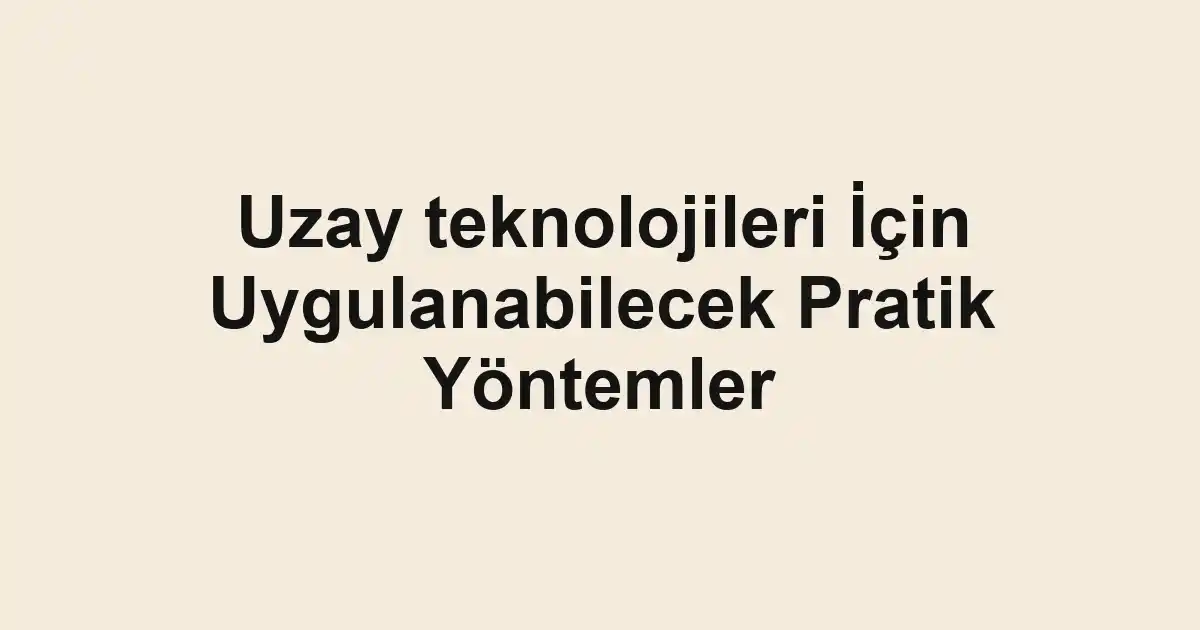 Uzay teknolojileri İçin Uygulanabilecek Pratik Yöntemler