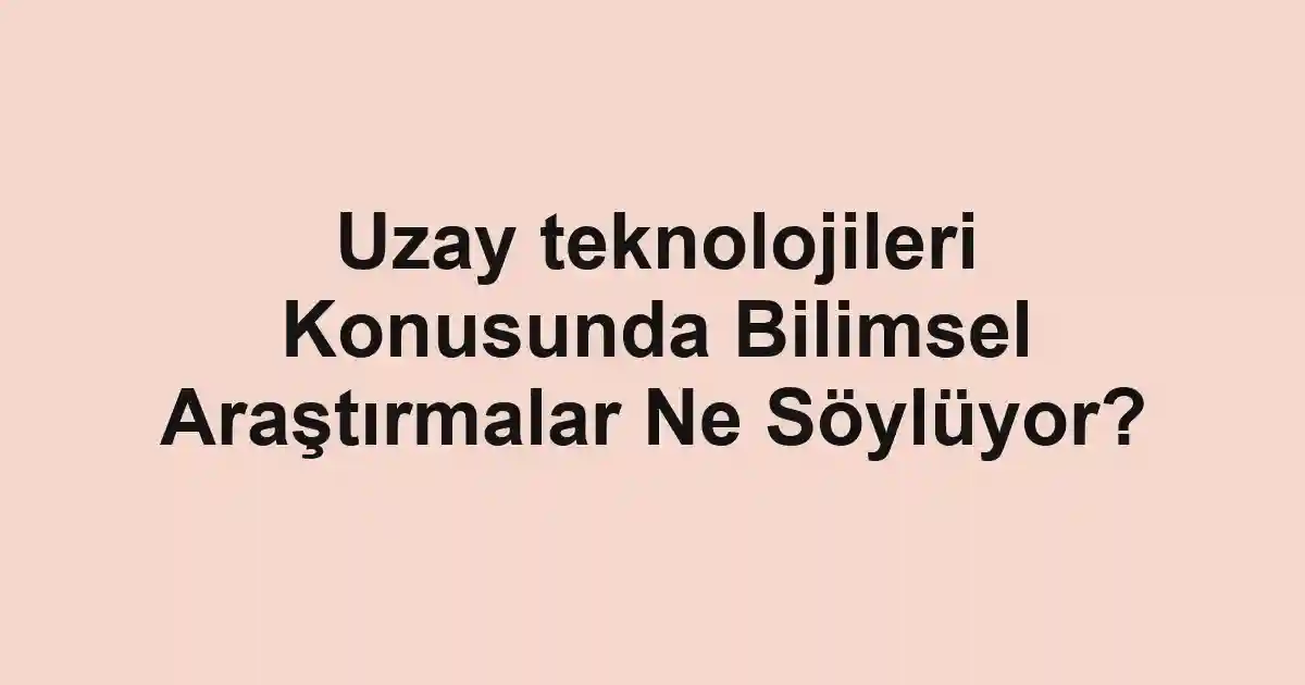 Uzay teknolojileri Konusunda Bilimsel Araştırmalar Ne Söylüyor?