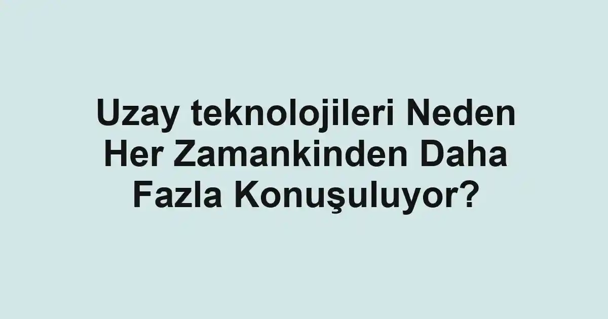 Uzay teknolojileri Neden Her Zamankinden Daha Fazla Konuşuluyor?