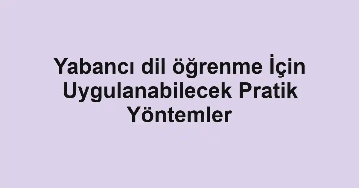 Yabancı dil öğrenme İçin Uygulanabilecek Pratik Yöntemler