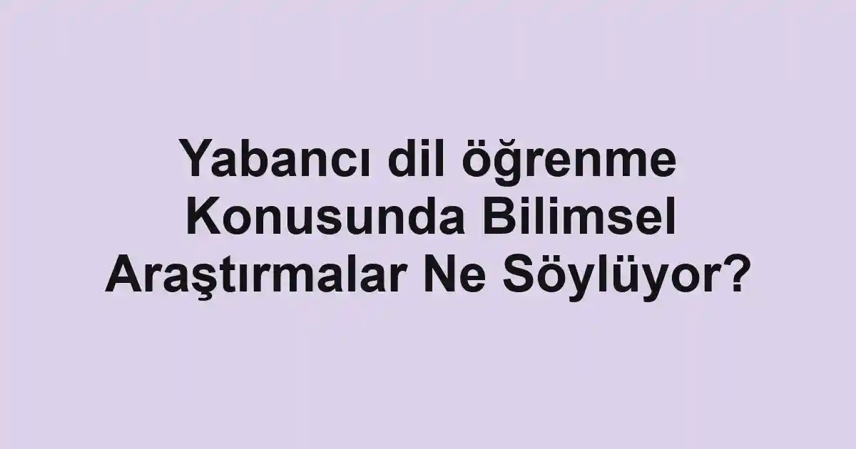 Yabancı dil öğrenme Konusunda Bilimsel Araştırmalar Ne Söylüyor?
