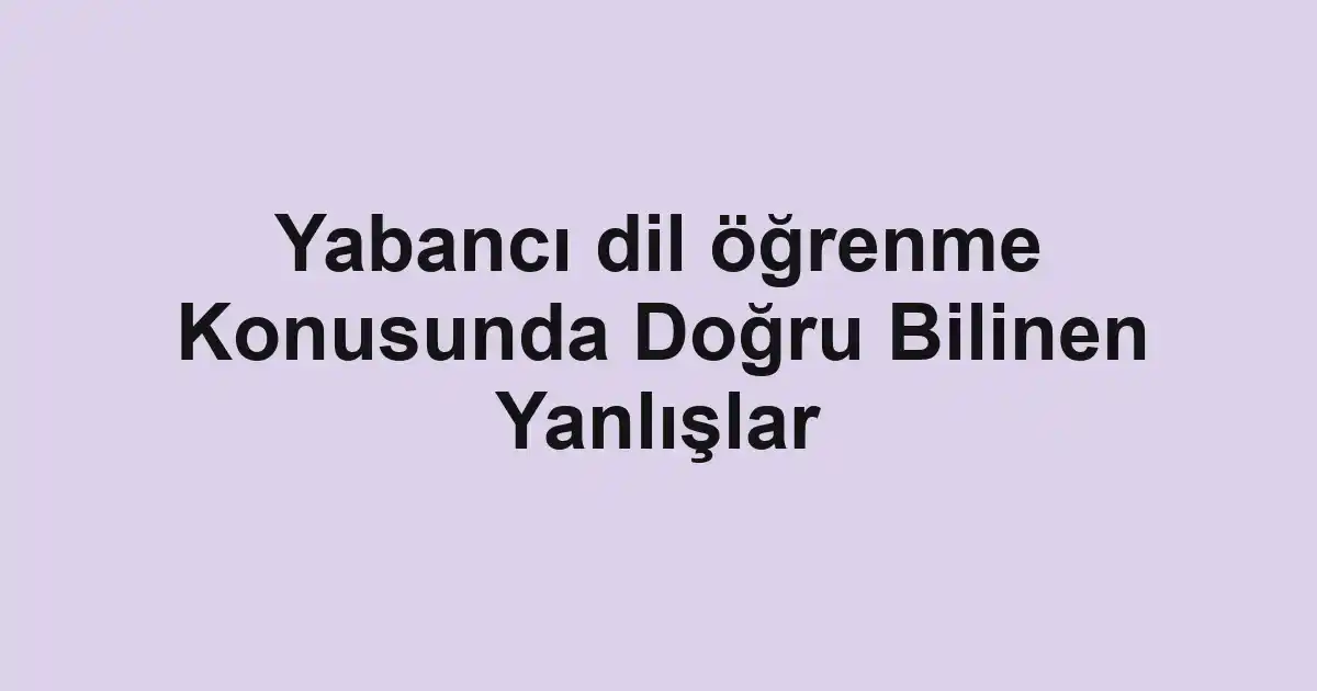 Yabancı dil öğrenme Konusunda Doğru Bilinen Yanlışlar