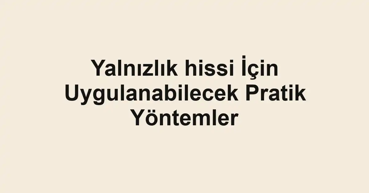 Yalnızlık hissi İçin Uygulanabilecek Pratik Yöntemler
