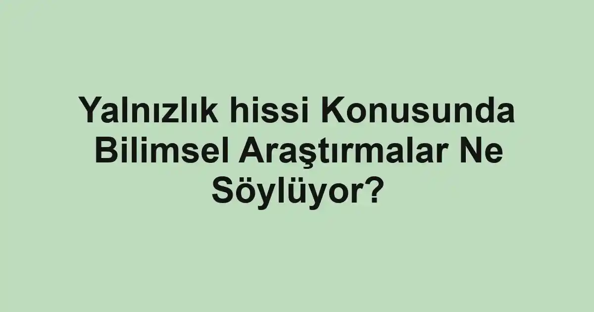 Yalnızlık hissi Konusunda Bilimsel Araştırmalar Ne Söylüyor?