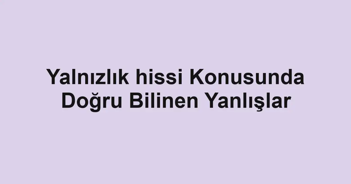 Yalnızlık hissi Konusunda Doğru Bilinen Yanlışlar