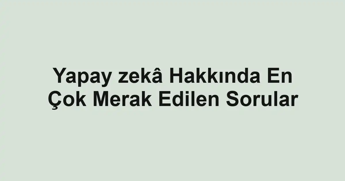 Yapay zekâ Hakkında En Çok Merak Edilen Sorular