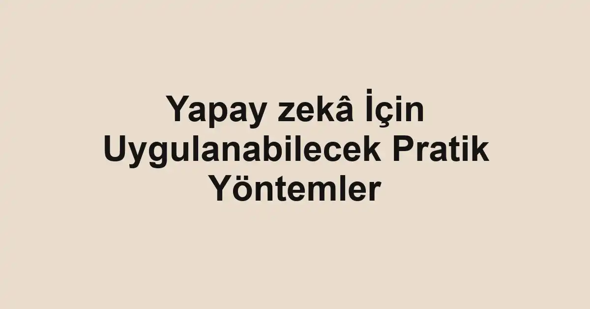 Yapay zekâ İçin Uygulanabilecek Pratik Yöntemler