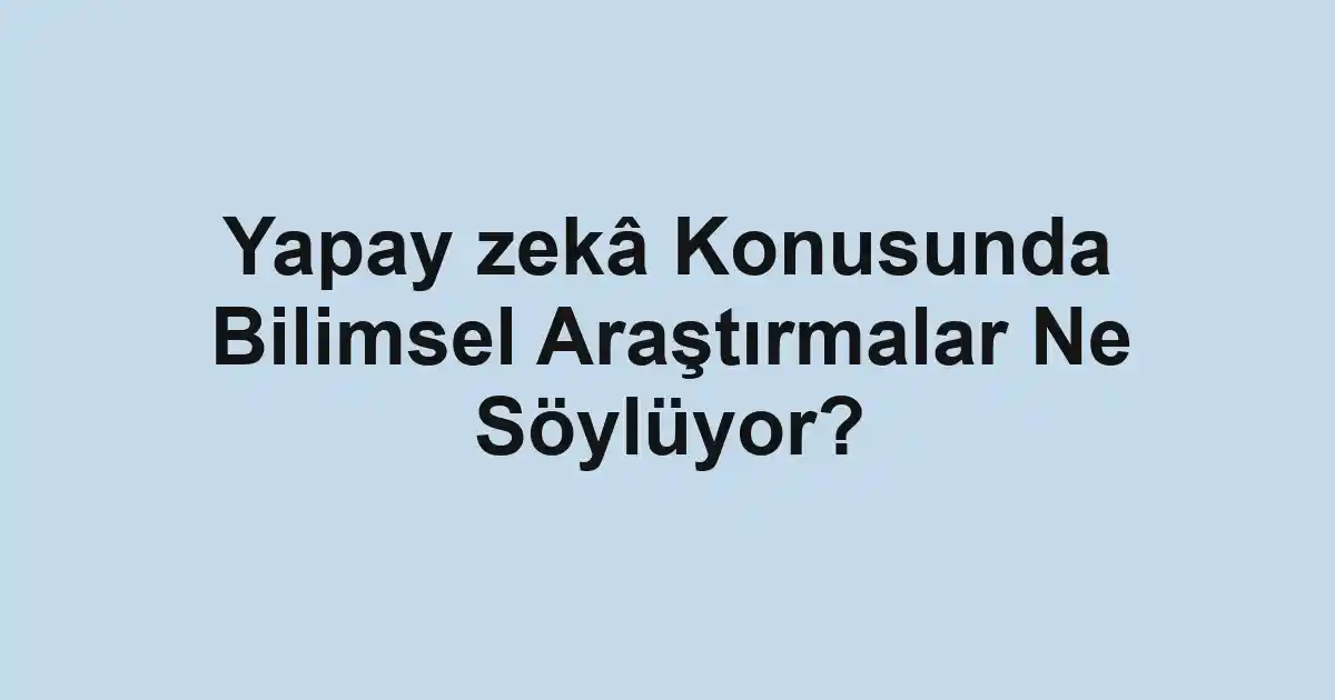 Yapay zekâ Konusunda Bilimsel Araştırmalar Ne Söylüyor?