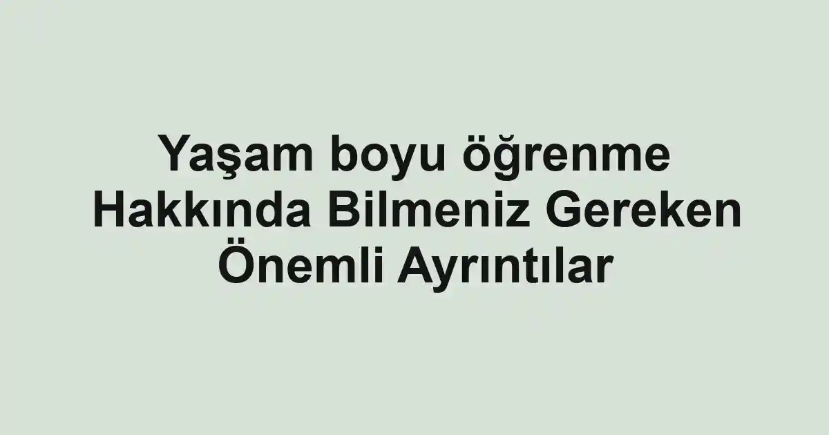 Yaşam boyu öğrenme Hakkında Bilmeniz Gereken Önemli Ayrıntılar