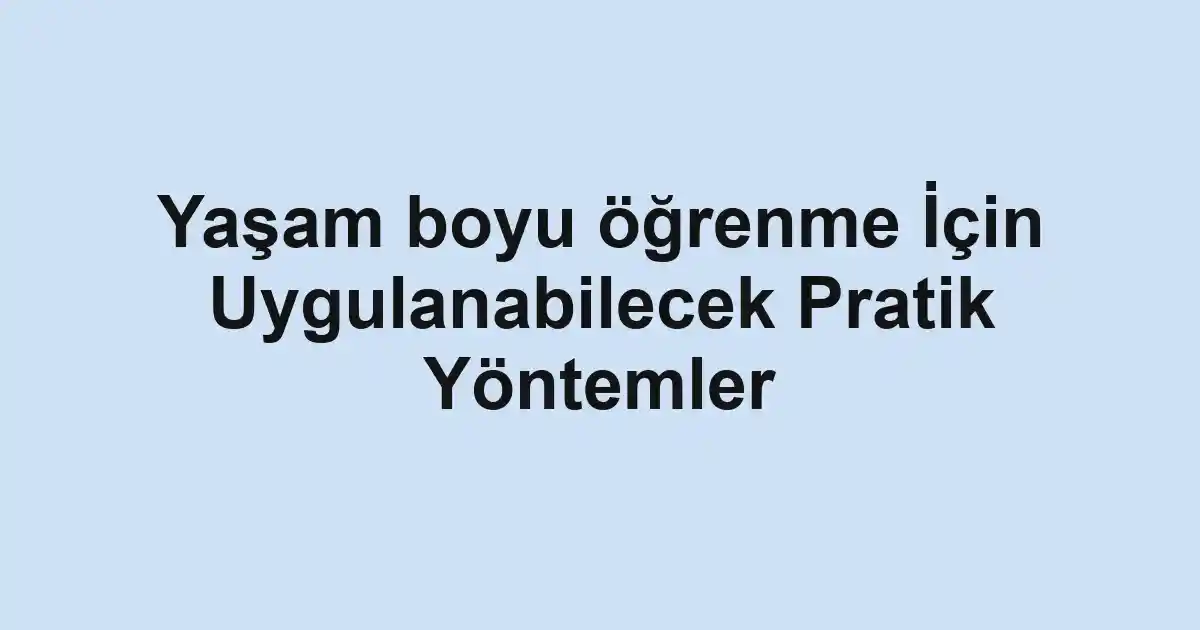 Yaşam boyu öğrenme İçin Uygulanabilecek Pratik Yöntemler