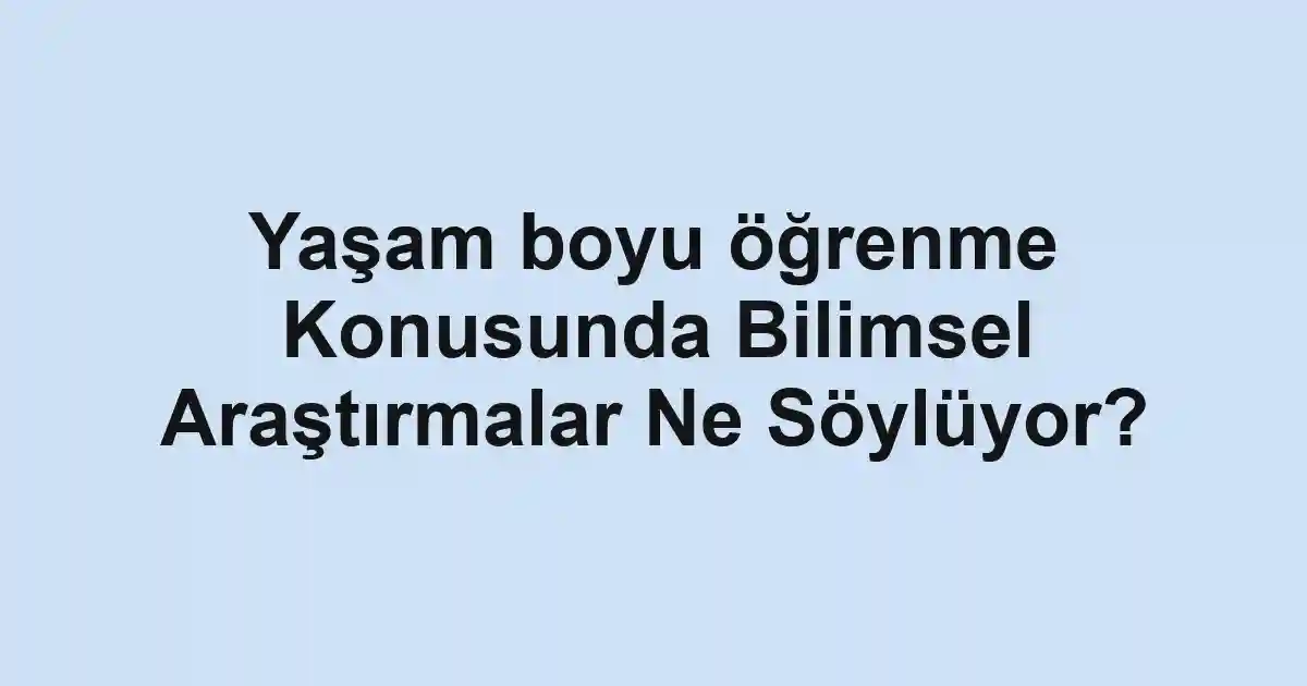 Yaşam boyu öğrenme Konusunda Bilimsel Araştırmalar Ne Söylüyor?