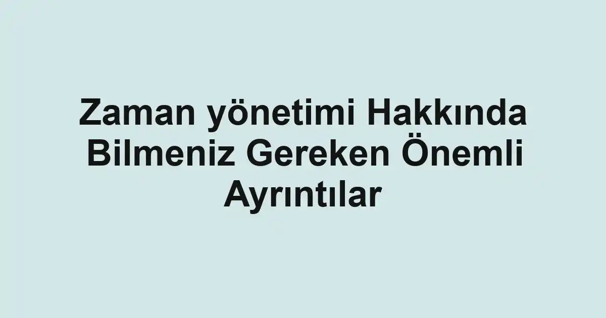Zaman yönetimi Hakkında Bilmeniz Gereken Önemli Ayrıntılar