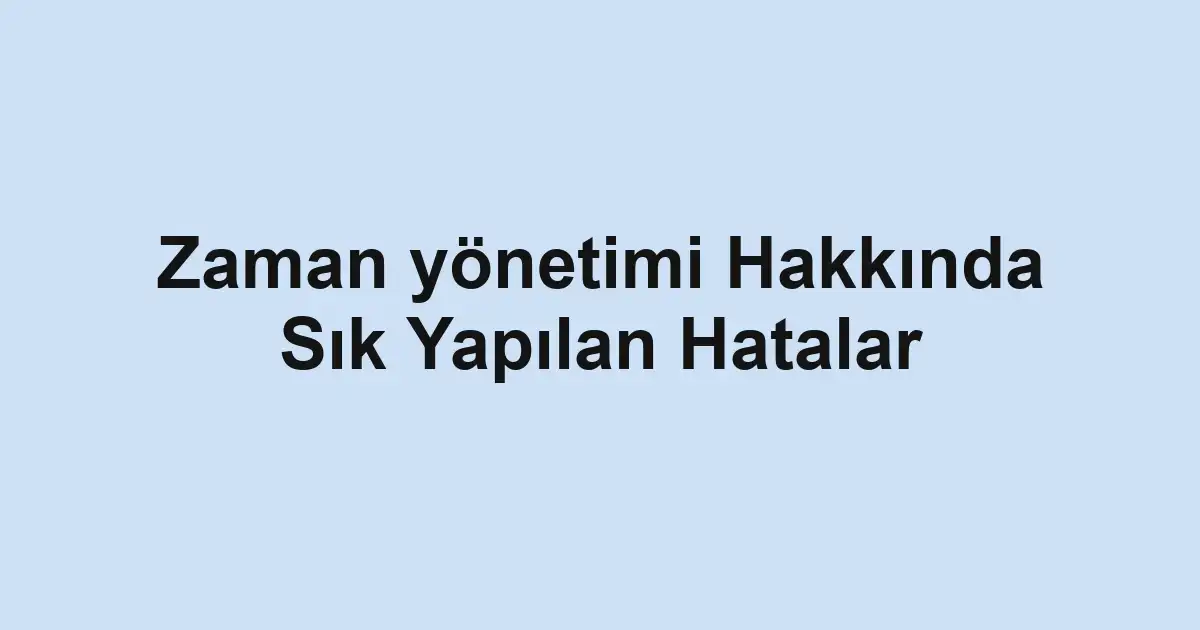 Zaman yönetimi Hakkında Sık Yapılan Hatalar