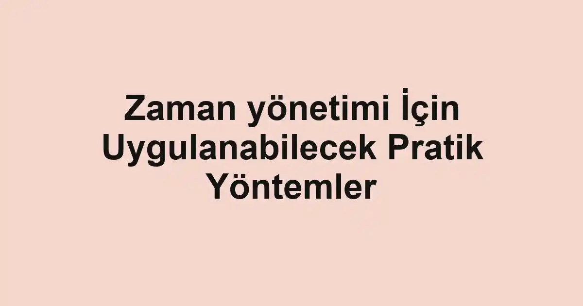 Zaman yönetimi İçin Uygulanabilecek Pratik Yöntemler
