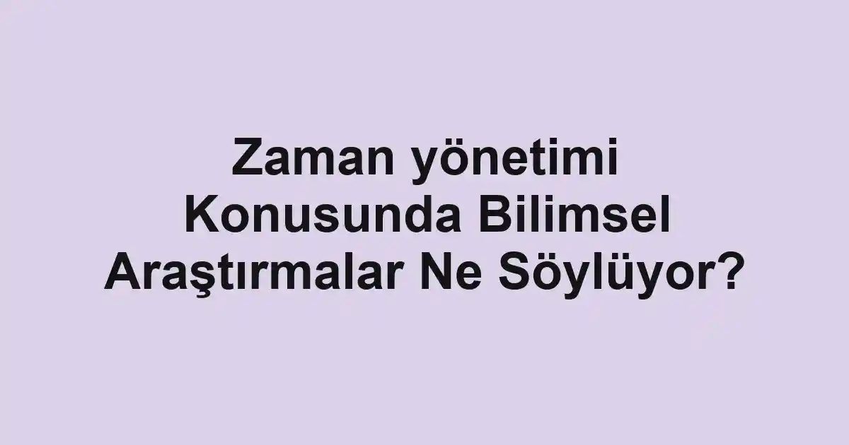 Zaman yönetimi Konusunda Bilimsel Araştırmalar Ne Söylüyor?